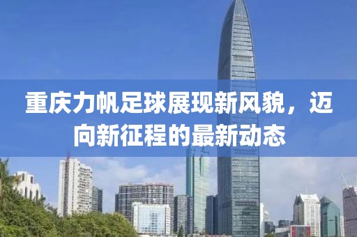 重庆力帆足球展现新风貌，迈向新征程的最新动态
