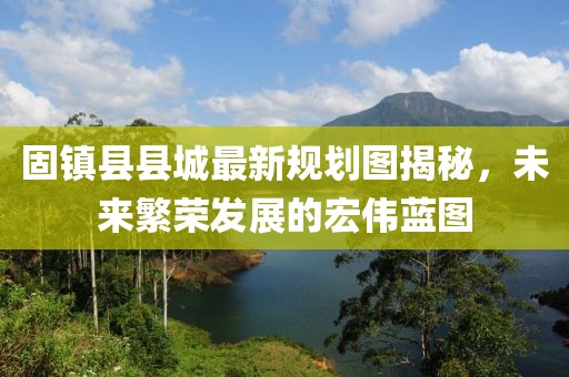固镇县县城最新规划图揭秘，未来繁荣发展的宏伟蓝图