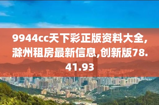 9944cc天下彩正版资料大全,滁州租房最新信息,创新版78.41.93