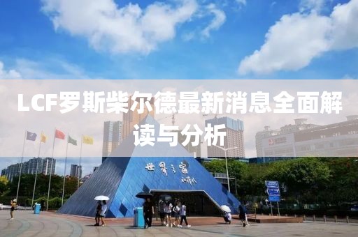 LCF罗斯柴尔德最新消息全面解读与分析