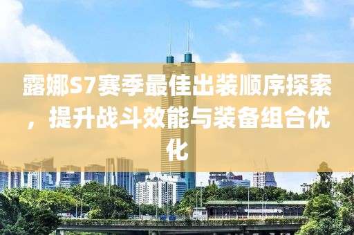 露娜S7赛季最佳出装顺序探索，提升战斗效能与装备组合优化