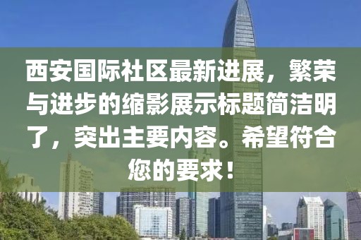 西安国际社区最新进展，繁荣与进步的缩影展示标题简洁明了，突出主要内容。希望符合您的要求！