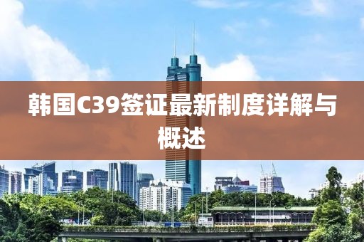 韩国C39签证最新制度详解与概述