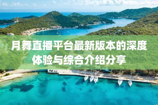 月舞直播平台最新版本的深度体验与综合介绍分享