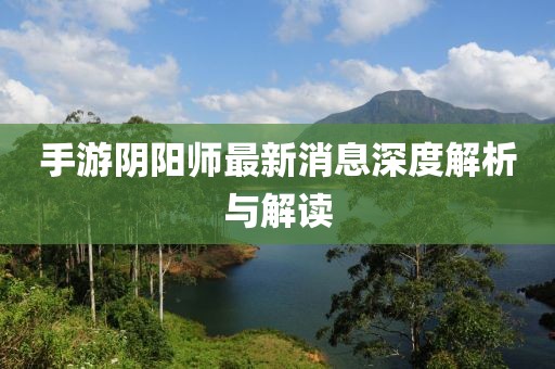 手游阴阳师最新消息深度解析与解读