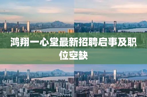 鸿翔一心堂最新招聘启事及职位空缺