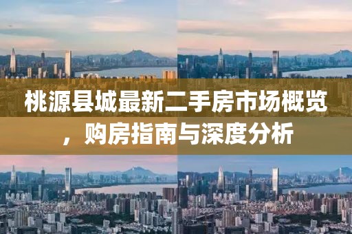 桃源县城最新二手房市场概览，购房指南与深度分析