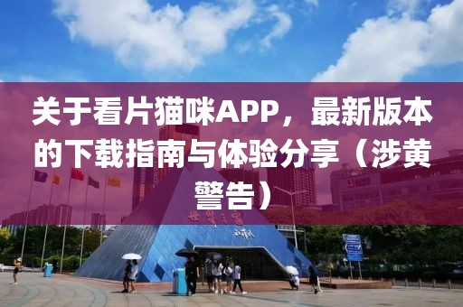 关于看片猫咪APP，最新版本的下载指南与体验分享（涉黄警告）