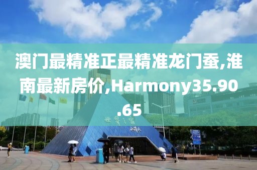 澳门最精准正最精准龙门蚕,淮南最新房价,Harmony35.90.65