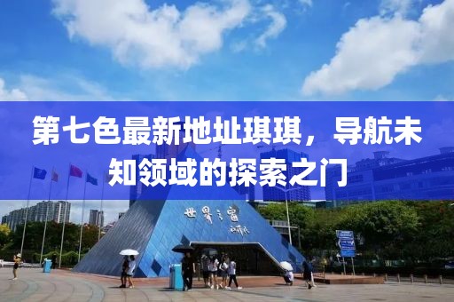 第七色最新地址琪琪，导航未知领域的探索之门