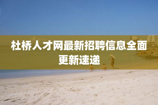 杜桥人才网最新招聘信息全面更新速递