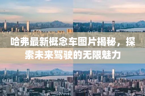 哈弗最新概念车图片揭秘，探索未来驾驶的无限魅力