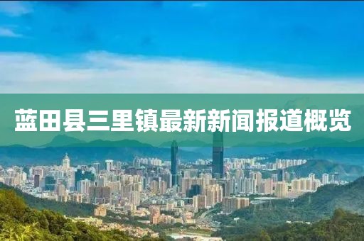 蓝田县三里镇最新新闻报道概览