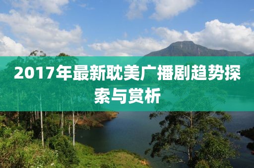 2017年最新耽美广播剧趋势探索与赏析