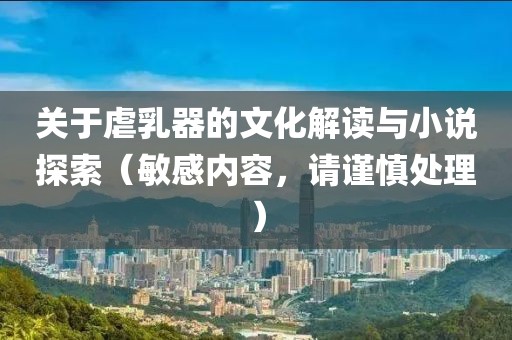 关于虐乳器的文化解读与小说探索（敏感内容，请谨慎处理）