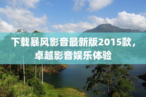 下载暴风影音最新版2015款，卓越影音娱乐体验