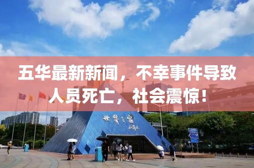 五华最新新闻，不幸事件导致人员死亡，社会震惊！