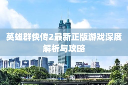 英雄群侠传2最新正版游戏深度解析与攻略