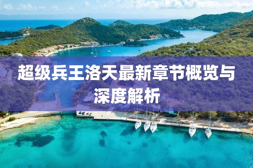 超级兵王洛天最新章节概览与深度解析