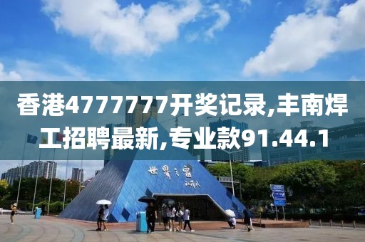 香港4777777开奖记录,丰南焊工招聘最新,专业款91.44.1