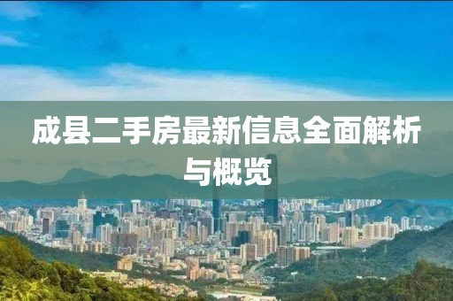 成县二手房最新信息全面解析与概览