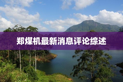 郑煤机最新消息评论综述