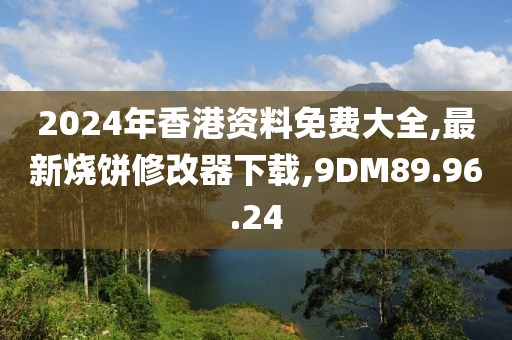 2024年香港资料免费大全,最新烧饼修改器下载,9DM89.96.24