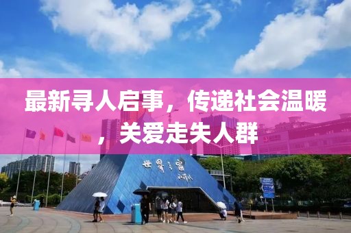 最新寻人启事，传递社会温暖，关爱走失人群