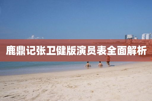 鹿鼎记张卫健版演员表全面解析