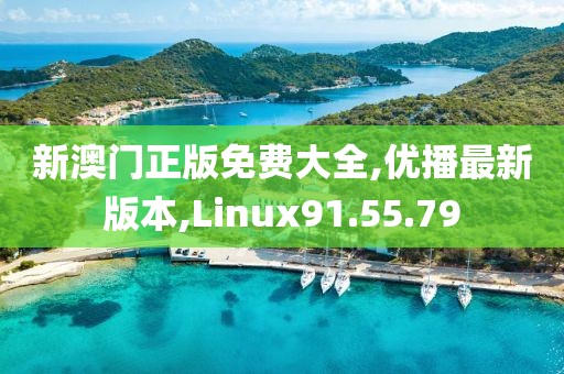 新澳门正版免费大全,优播最新版本,Linux91.55.79