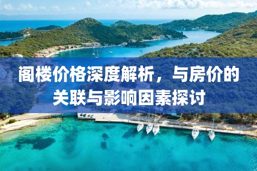 阁楼价格深度解析，与房价的关联与影响因素探讨