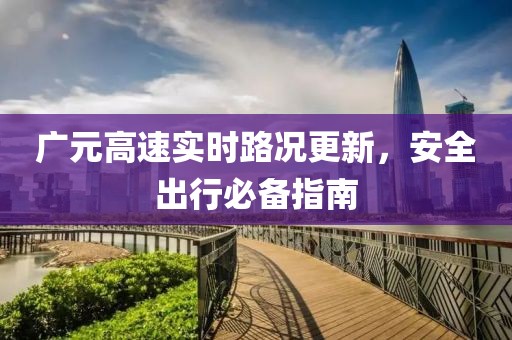 广元高速实时路况更新，安全出行必备指南