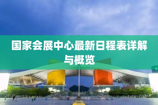 国家会展中心最新日程表详解与概览