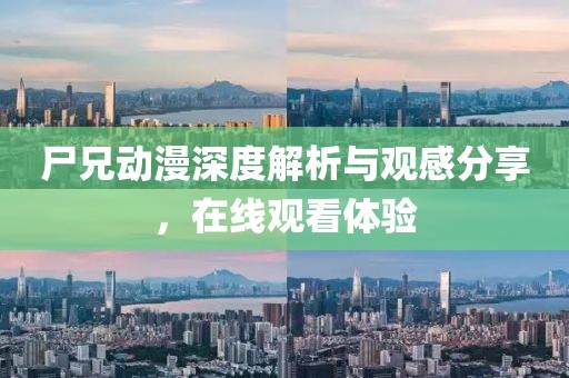 尸兄动漫深度解析与观感分享，在线观看体验