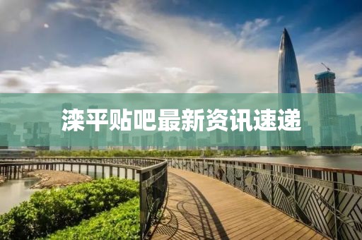 滦平贴吧最新资讯速递