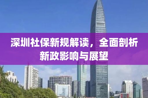 深圳社保新规解读，全面剖析新政影响与展望