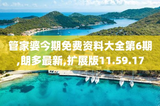 管家婆今期免费资料大全第6期,朗多最新,扩展版11.59.17