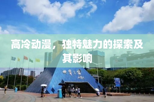 高冷动漫，独特魅力的探索及其影响