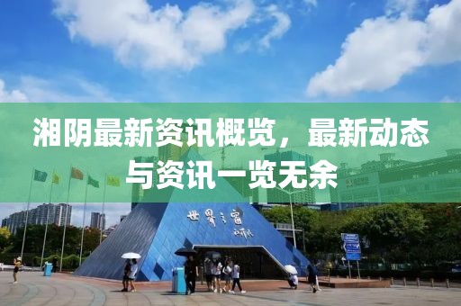 湘阴最新资讯概览，最新动态与资讯一览无余