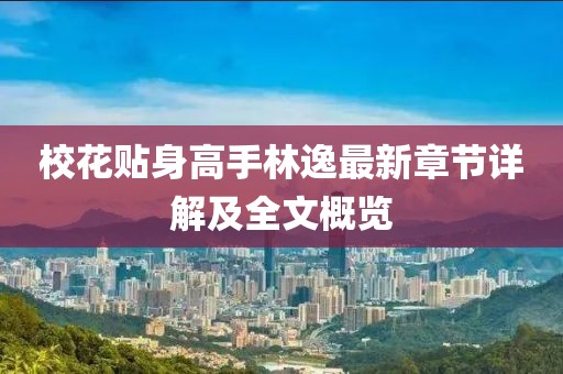 校花贴身高手林逸最新章节详解及全文概览