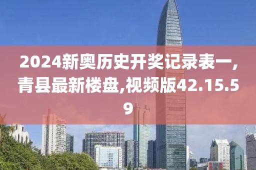 2024新奥历史开奖记录表一,青县最新楼盘,视频版42.15.59