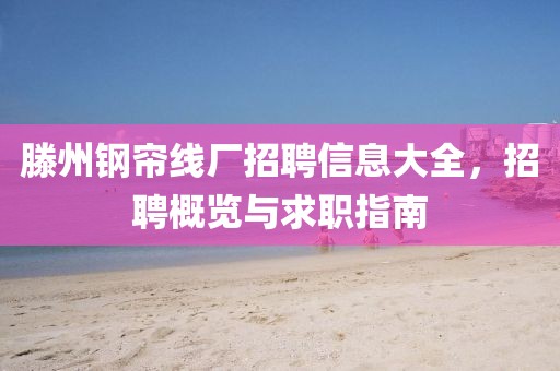 滕州钢帘线厂招聘信息大全，招聘概览与求职指南