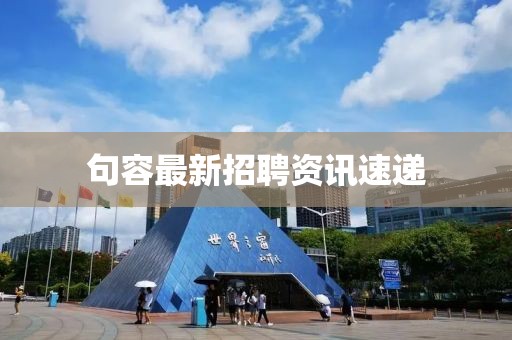句容最新招聘资讯速递