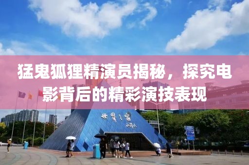猛鬼狐狸精演员揭秘，探究电影背后的精彩演技表现