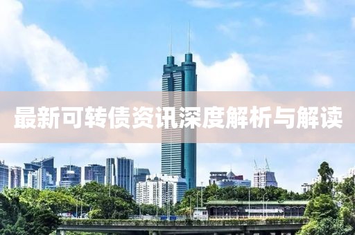 最新可转债资讯深度解析与解读