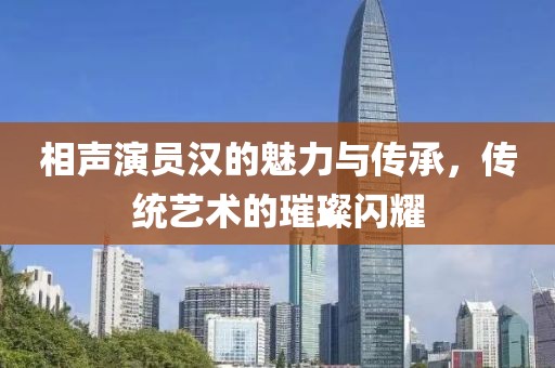 相声演员汉的魅力与传承，传统艺术的璀璨闪耀