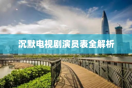 沉默电视剧演员表全解析
