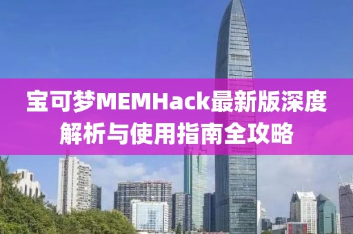 宝可梦MEMHack最新版深度解析与使用指南全攻略