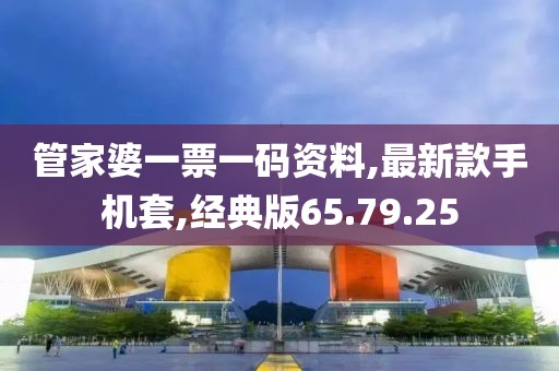 管家婆一票一码资料,最新款手机套,经典版65.79.25
