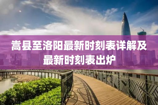嵩县至洛阳最新时刻表详解及最新时刻表出炉